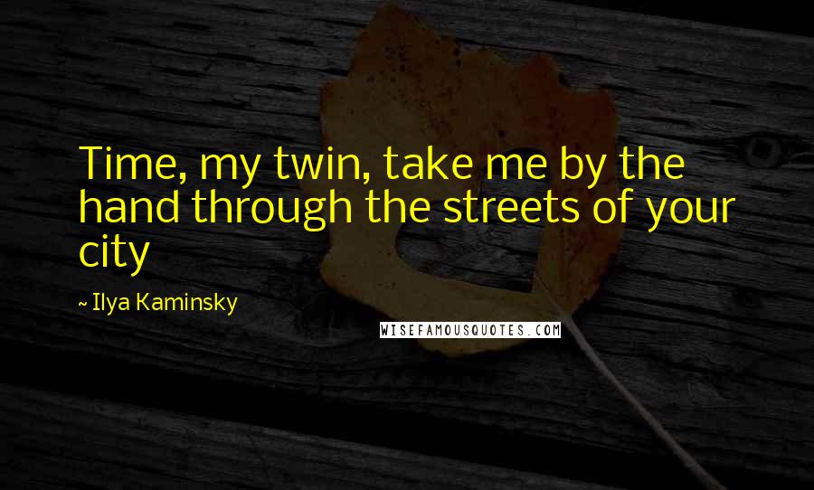 Ilya Kaminsky Quotes: Time, my twin, take me by the hand through the streets of your city