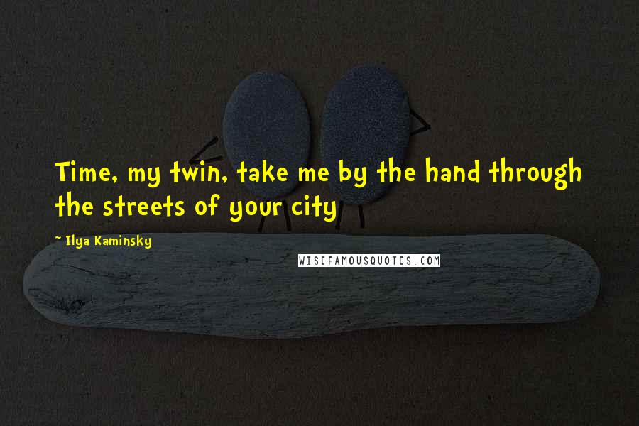 Ilya Kaminsky Quotes: Time, my twin, take me by the hand through the streets of your city