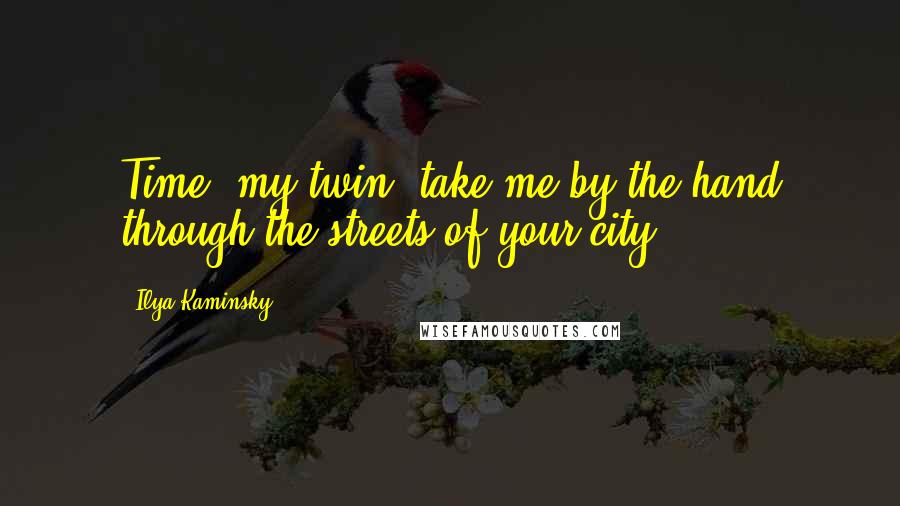 Ilya Kaminsky Quotes: Time, my twin, take me by the hand through the streets of your city