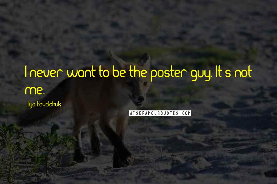 Ilya Kovalchuk Quotes: I never want to be the poster guy. It's not me.