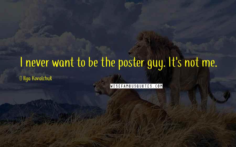 Ilya Kovalchuk Quotes: I never want to be the poster guy. It's not me.