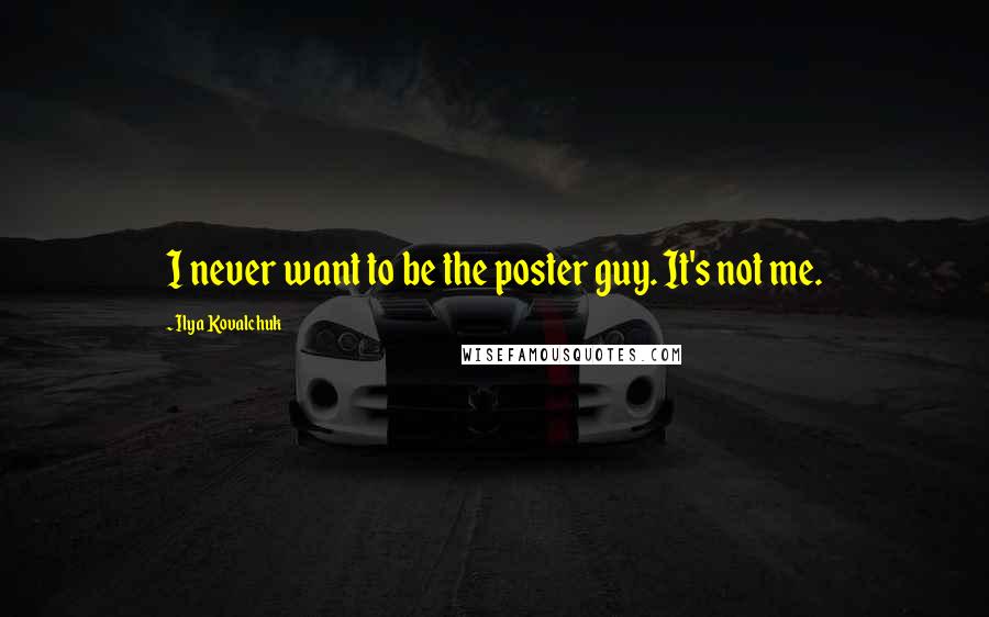 Ilya Kovalchuk Quotes: I never want to be the poster guy. It's not me.