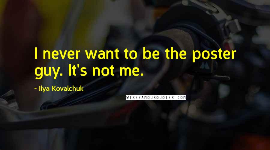Ilya Kovalchuk Quotes: I never want to be the poster guy. It's not me.