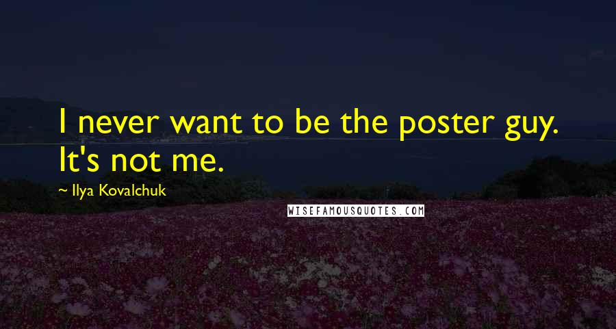Ilya Kovalchuk Quotes: I never want to be the poster guy. It's not me.