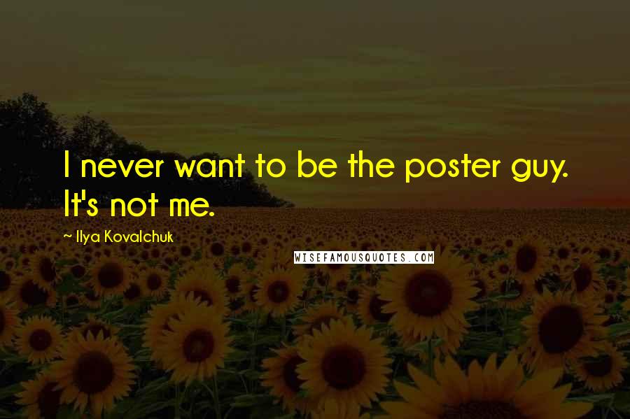 Ilya Kovalchuk Quotes: I never want to be the poster guy. It's not me.