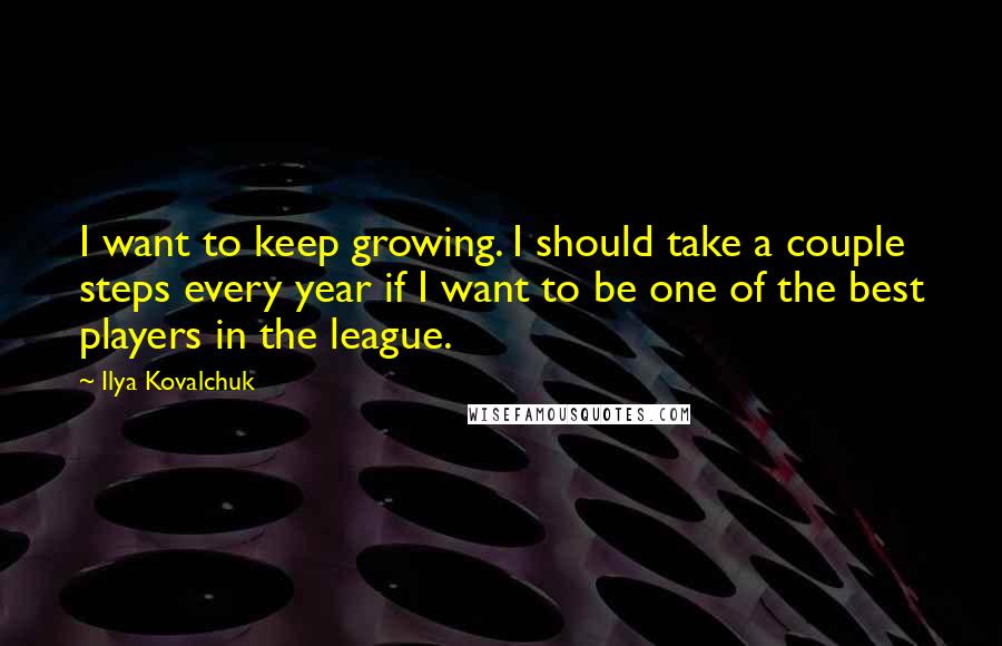 Ilya Kovalchuk Quotes: I want to keep growing. I should take a couple steps every year if I want to be one of the best players in the league.