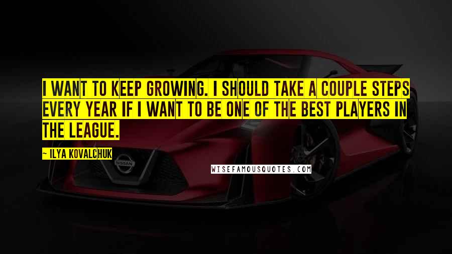 Ilya Kovalchuk Quotes: I want to keep growing. I should take a couple steps every year if I want to be one of the best players in the league.
