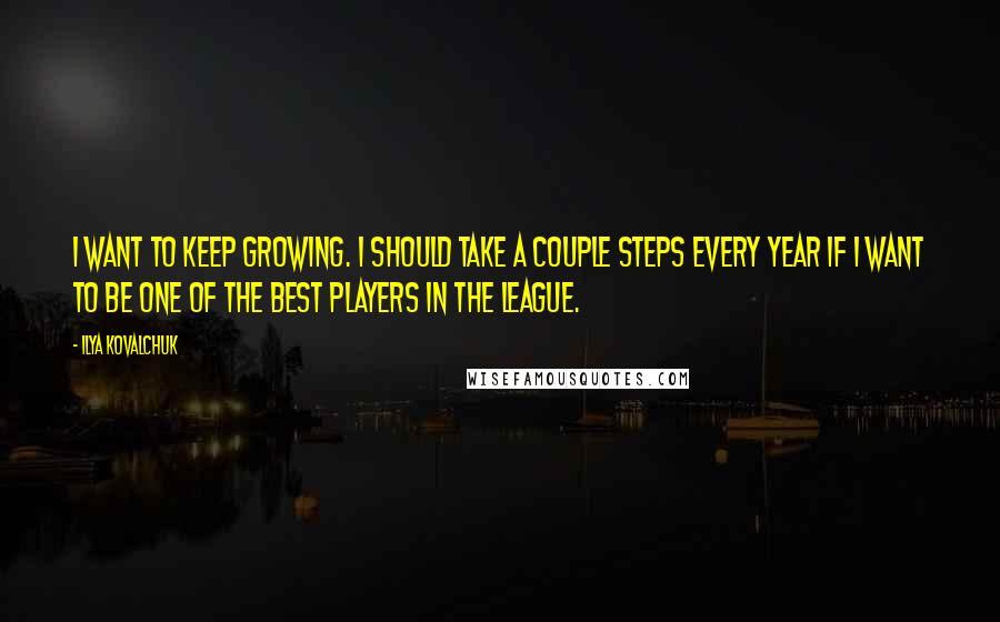 Ilya Kovalchuk Quotes: I want to keep growing. I should take a couple steps every year if I want to be one of the best players in the league.