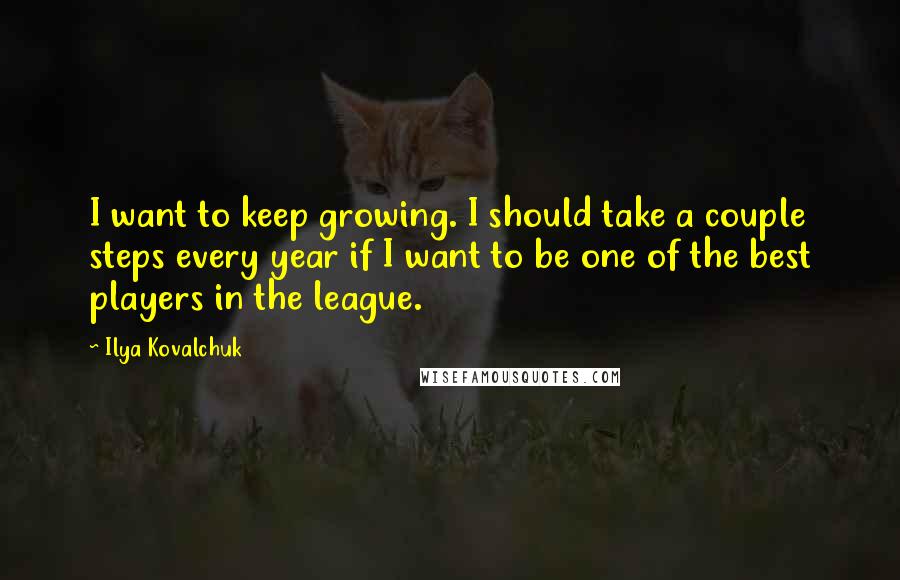 Ilya Kovalchuk Quotes: I want to keep growing. I should take a couple steps every year if I want to be one of the best players in the league.