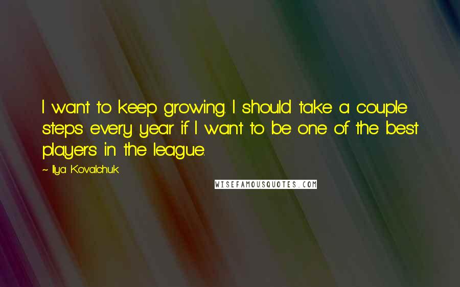 Ilya Kovalchuk Quotes: I want to keep growing. I should take a couple steps every year if I want to be one of the best players in the league.