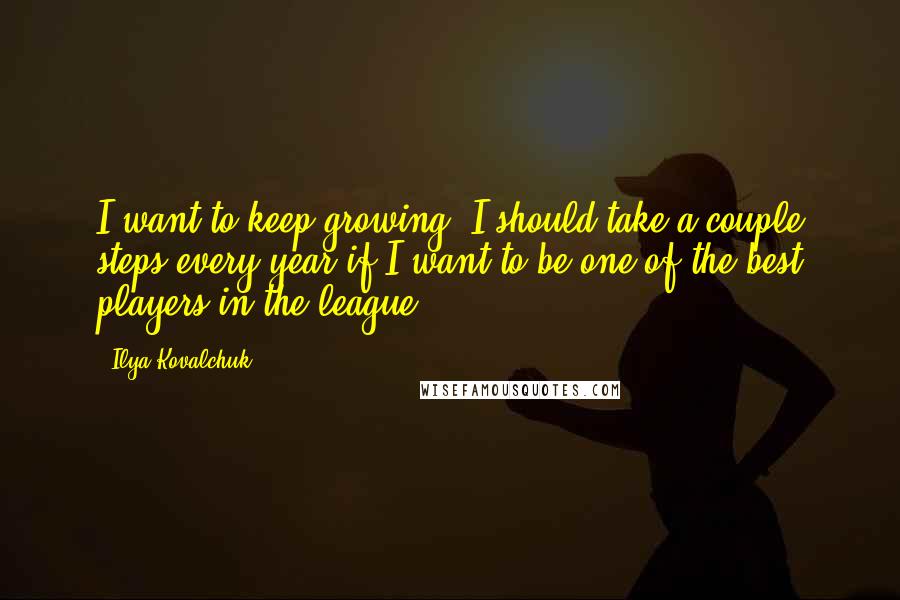 Ilya Kovalchuk Quotes: I want to keep growing. I should take a couple steps every year if I want to be one of the best players in the league.