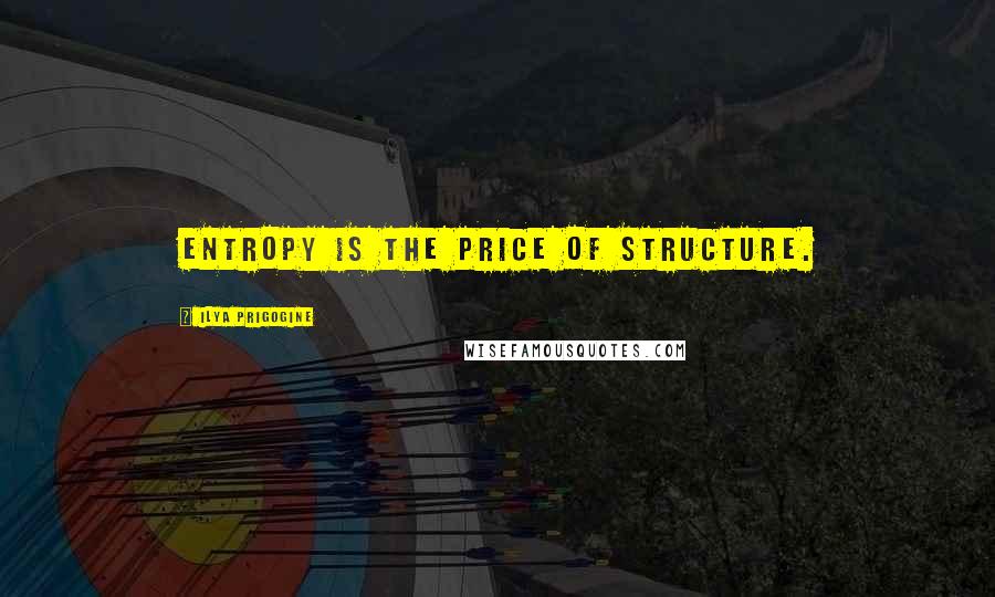 Ilya Prigogine Quotes: Entropy is the price of structure.