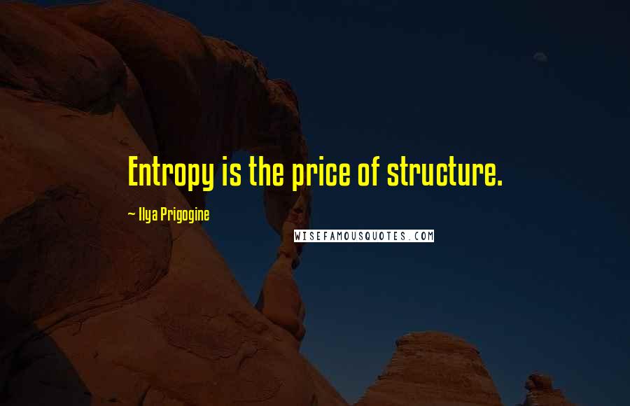 Ilya Prigogine Quotes: Entropy is the price of structure.