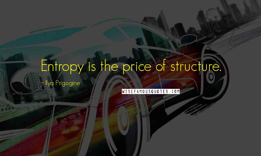 Ilya Prigogine Quotes: Entropy is the price of structure.