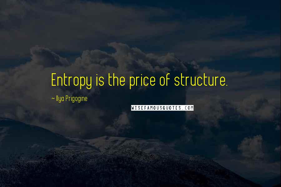 Ilya Prigogine Quotes: Entropy is the price of structure.