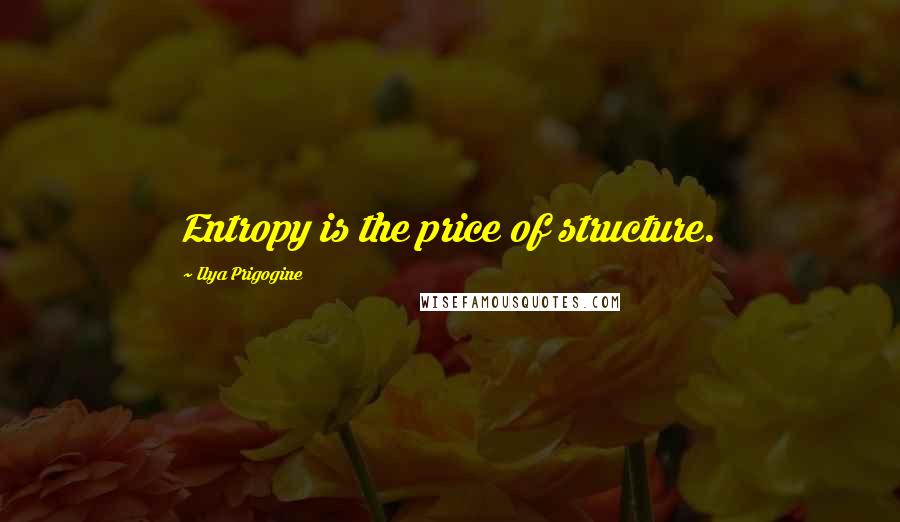 Ilya Prigogine Quotes: Entropy is the price of structure.