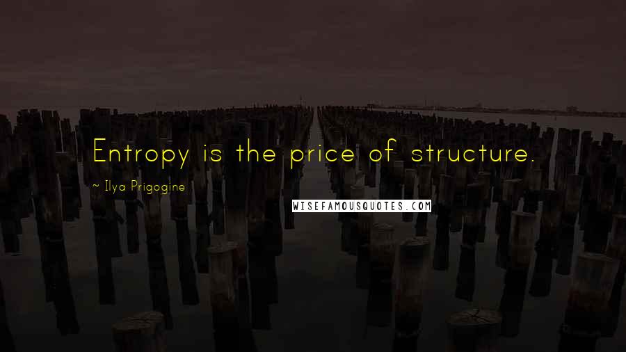 Ilya Prigogine Quotes: Entropy is the price of structure.