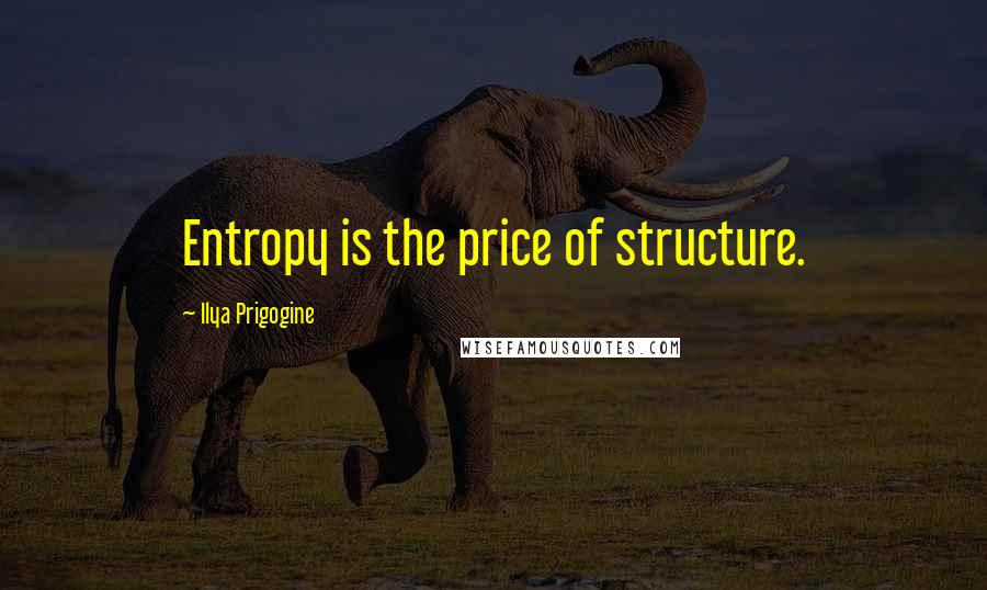 Ilya Prigogine Quotes: Entropy is the price of structure.