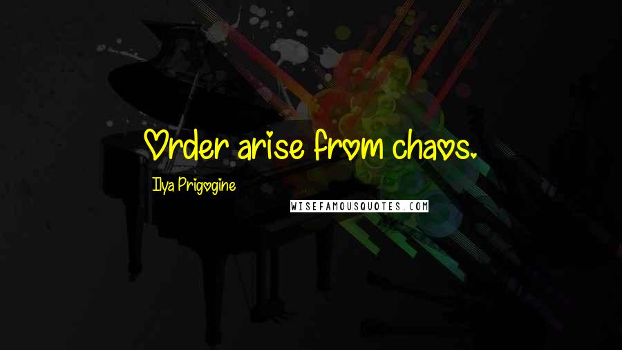 Ilya Prigogine Quotes: Order arise from chaos.