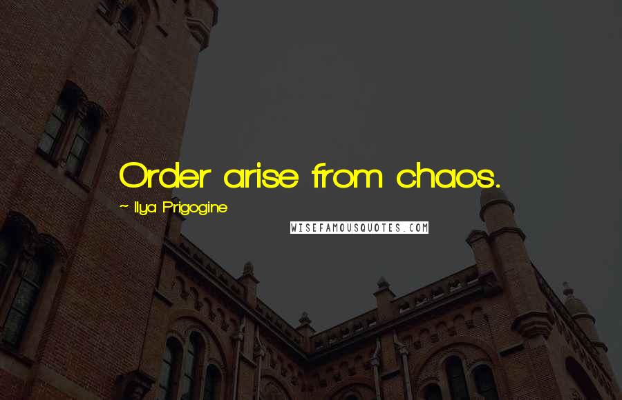 Ilya Prigogine Quotes: Order arise from chaos.