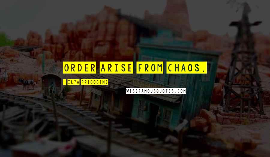 Ilya Prigogine Quotes: Order arise from chaos.