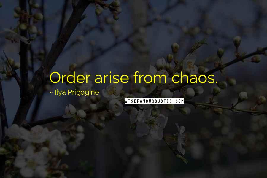 Ilya Prigogine Quotes: Order arise from chaos.