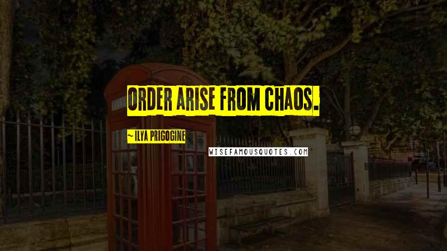 Ilya Prigogine Quotes: Order arise from chaos.