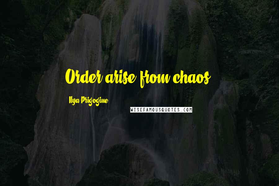 Ilya Prigogine Quotes: Order arise from chaos.