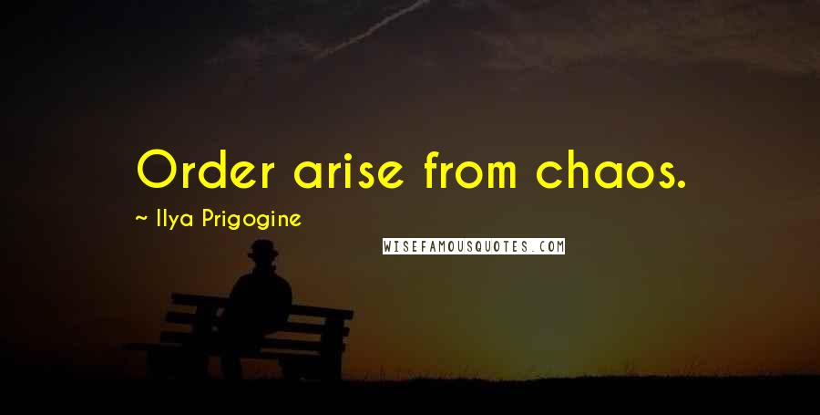 Ilya Prigogine Quotes: Order arise from chaos.