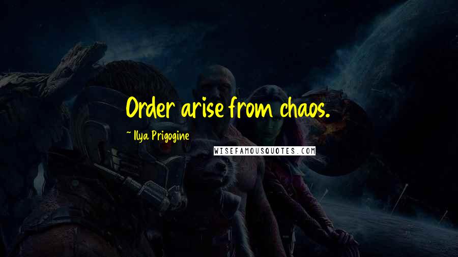 Ilya Prigogine Quotes: Order arise from chaos.