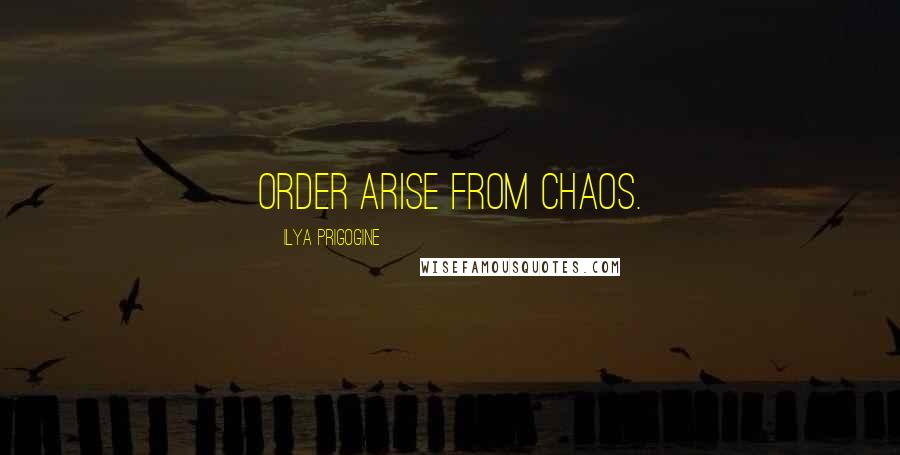 Ilya Prigogine Quotes: Order arise from chaos.