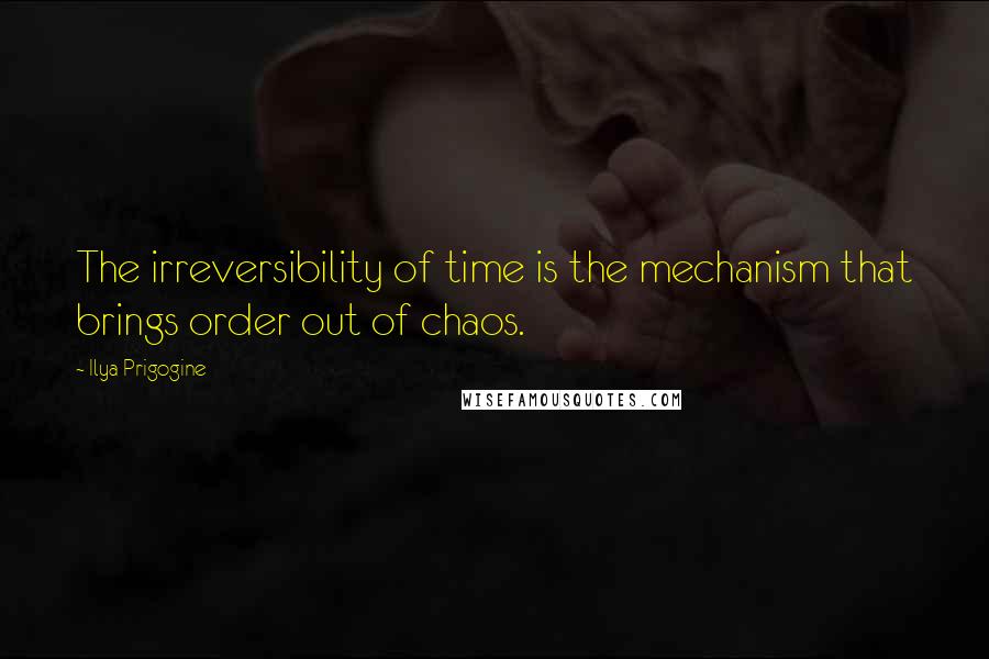 Ilya Prigogine Quotes: The irreversibility of time is the mechanism that brings order out of chaos.