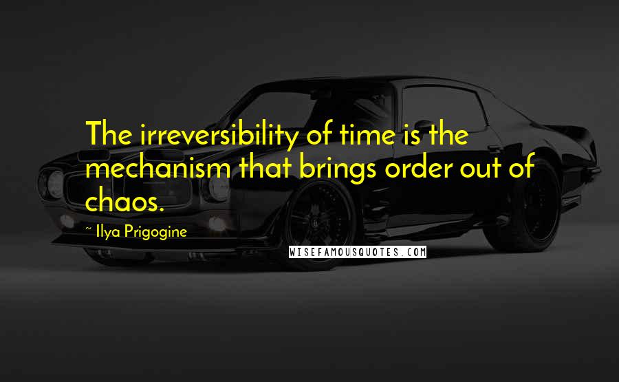 Ilya Prigogine Quotes: The irreversibility of time is the mechanism that brings order out of chaos.