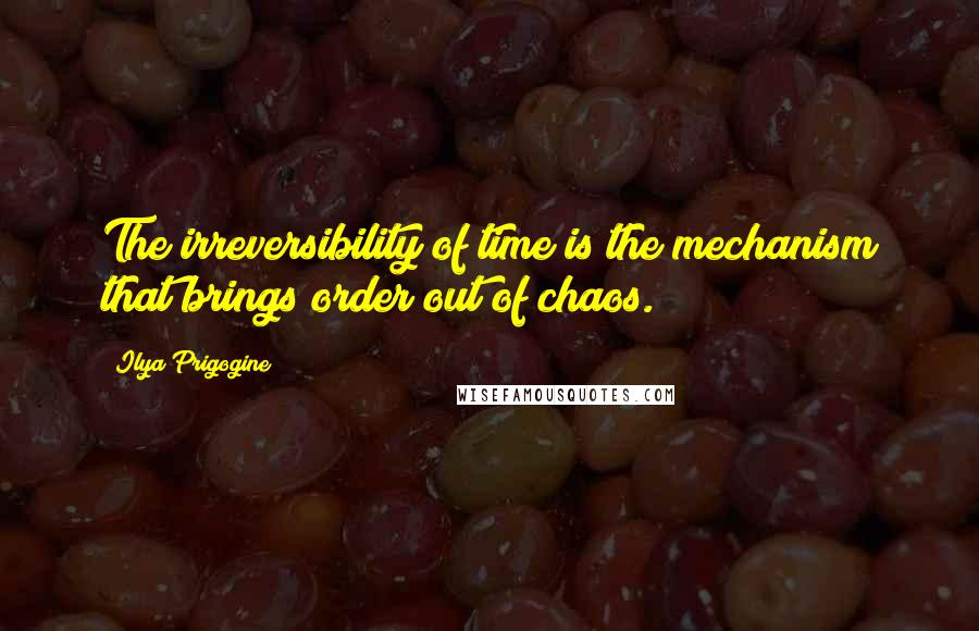 Ilya Prigogine Quotes: The irreversibility of time is the mechanism that brings order out of chaos.