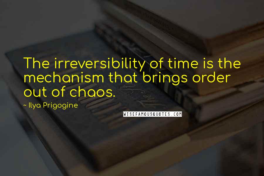 Ilya Prigogine Quotes: The irreversibility of time is the mechanism that brings order out of chaos.