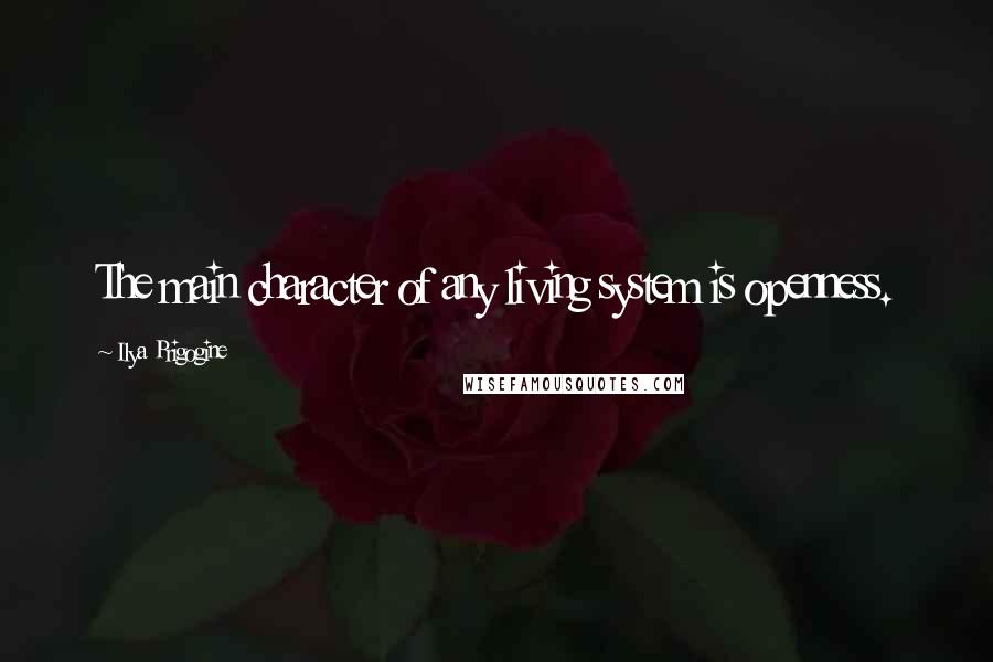 Ilya Prigogine Quotes: The main character of any living system is openness.
