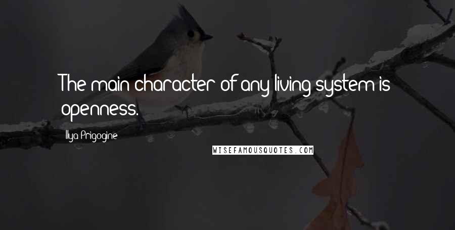 Ilya Prigogine Quotes: The main character of any living system is openness.