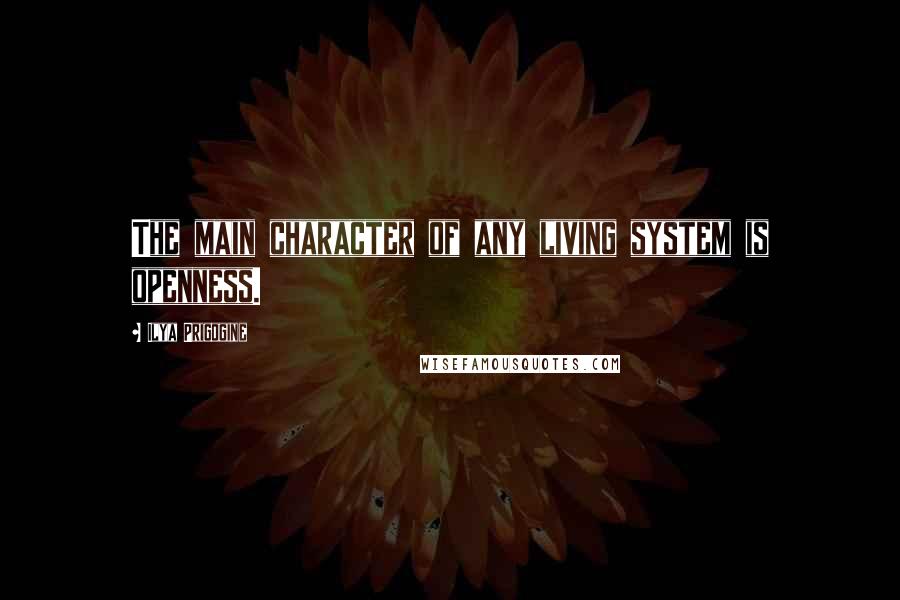 Ilya Prigogine Quotes: The main character of any living system is openness.