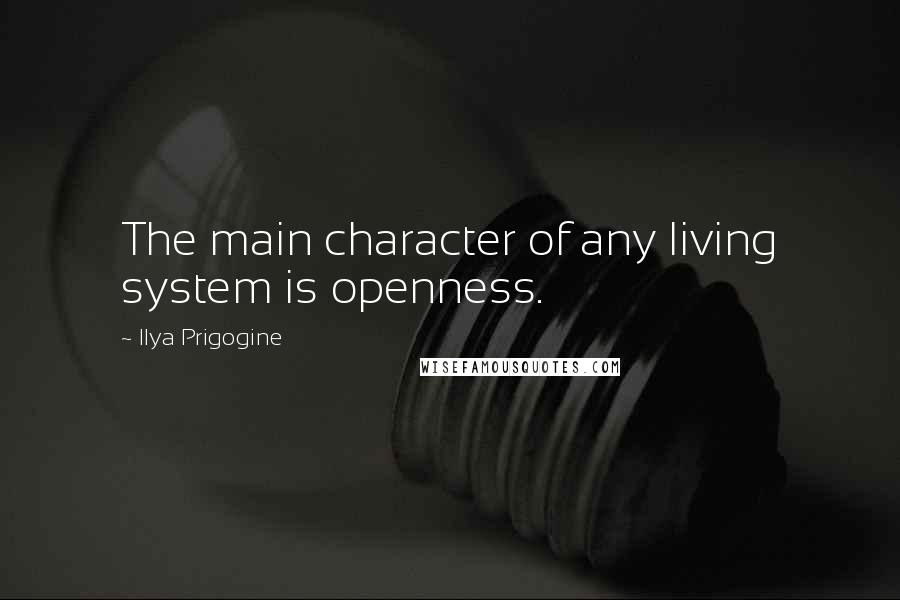 Ilya Prigogine Quotes: The main character of any living system is openness.