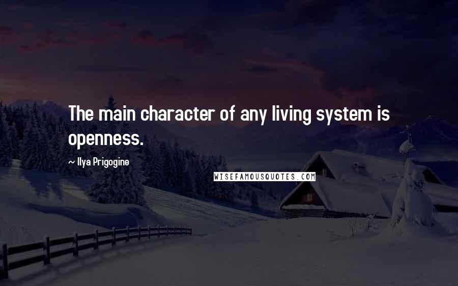 Ilya Prigogine Quotes: The main character of any living system is openness.