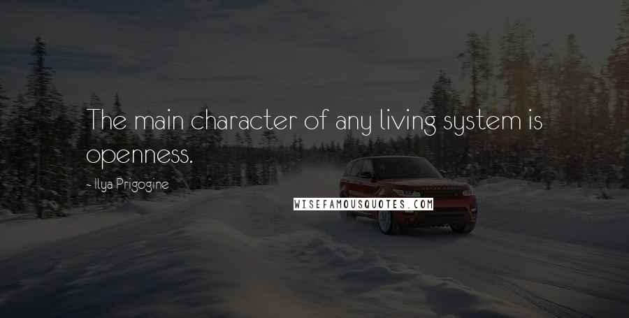 Ilya Prigogine Quotes: The main character of any living system is openness.