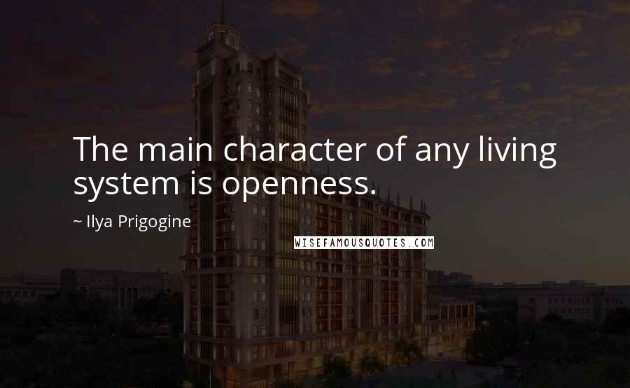 Ilya Prigogine Quotes: The main character of any living system is openness.