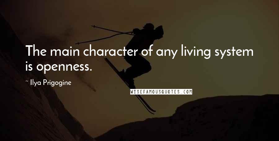 Ilya Prigogine Quotes: The main character of any living system is openness.