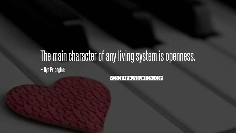 Ilya Prigogine Quotes: The main character of any living system is openness.