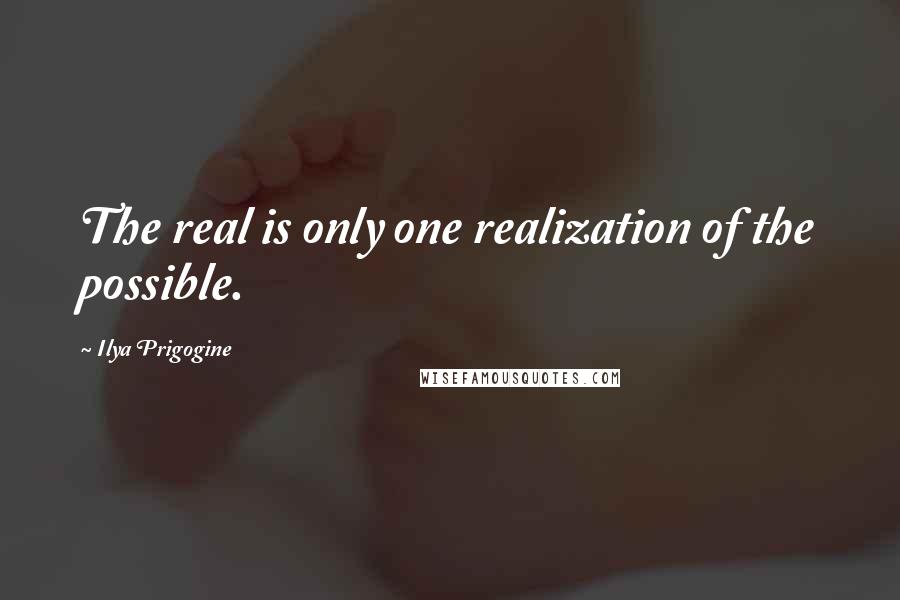 Ilya Prigogine Quotes: The real is only one realization of the possible.