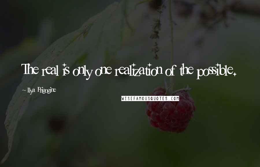 Ilya Prigogine Quotes: The real is only one realization of the possible.