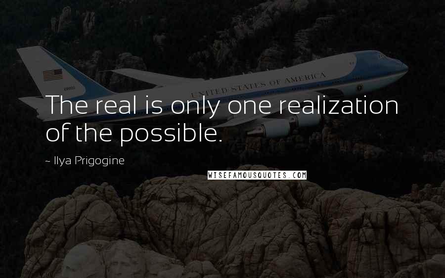 Ilya Prigogine Quotes: The real is only one realization of the possible.