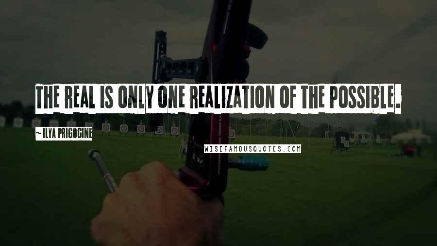 Ilya Prigogine Quotes: The real is only one realization of the possible.