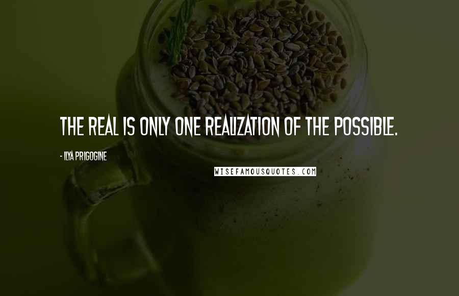 Ilya Prigogine Quotes: The real is only one realization of the possible.