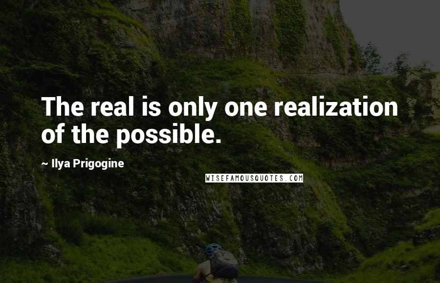 Ilya Prigogine Quotes: The real is only one realization of the possible.